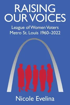 Raising Our Voices: Liga de Mujeres Votantes Metro St. Louis 1960-2022 - Raising Our Voices: League of Women Voters Metro St. Louis 1960-2022