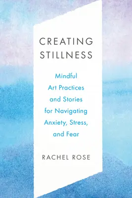 Crear quietud: Prácticas artísticas conscientes e historias para superar la ansiedad, el estrés y el miedo - Creating Stillness: Mindful Art Practices and Stories for Navigating Anxiety, Stress, and Fear