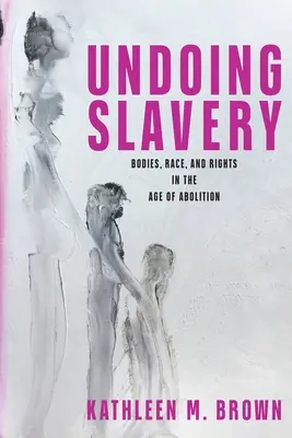 Deshacer la esclavitud: Cuerpos, raza y derechos en la era de la abolición - Undoing Slavery: Bodies, Race, and Rights in the Age of Abolition