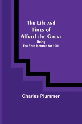 La vida y la época de Alfredo el Grande: Las conferencias Ford de 1901 - The Life and Times of Alfred the Great: Being the Ford lectures for 1901