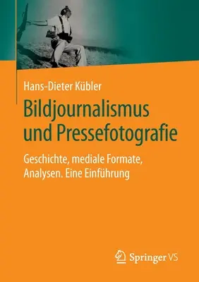 Bildjournalismus Und Pressefotografie: Geschichte, Mediale Formate, Analysen. Una introducción - Bildjournalismus Und Pressefotografie: Geschichte, Mediale Formate, Analysen. Eine Einfhrung