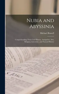 Nubia y Abisinia: Comprensión de su historia civil, antigüedades, artes, religión, literatura e historia natural - Nubia and Abyssinia: Comprehending Their Civil History, Antiquities, Arts, Religion, Literature, and Natural History