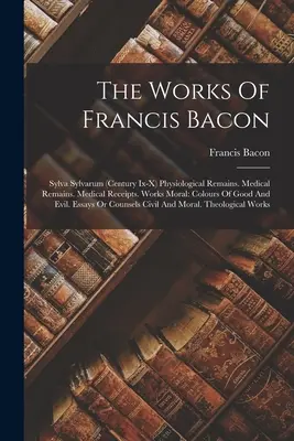 Las obras de Francis Bacon: Sylva Sylvarum (siglo Ix-x) Restos Fisiológicos. Restos médicos. Recibos Médicos. Obras Morales: Colores Del Bien A - The Works Of Francis Bacon: Sylva Sylvarum (century Ix-x) Physiological Remains. Medical Remains. Medical Receipts. Works Moral: Colours Of Good A