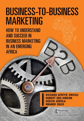 Marketing entre empresas: Cómo entender y tener éxito en el marketing empresarial en un África emergente - Business-to-Business Marketing: How to Understand and Succeed in Business Marketing in an Emerging Africa