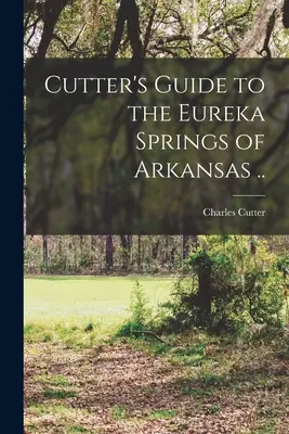 Guía de Cutter de los Eureka Springs de Arkansas .. - Cutter's Guide to the Eureka Springs of Arkansas ..