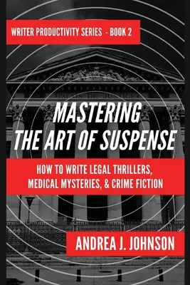 Dominar el arte del suspense: cómo escribir thrillers jurídicos, misterios médicos y novela negra - Mastering the Art of Suspense: How to Write Legal Thrillers, Medical Mysteries, & Crime Fiction