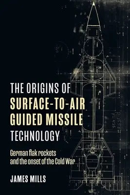 Los orígenes de la tecnología de misiles guiados tierra-aire: Los cohetes antiaéreos alemanes y el inicio de la Guerra Fría - The Origins of Surface-To-Air Guided Missile Technology: German Flak Rockets and the Onset of the Cold War