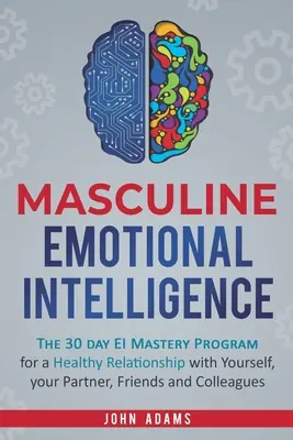 Inteligencia Emocional Masculina: El programa de dominio de la IE de 30 días para una relación sana contigo mismo, tu pareja, amigos y colegas - Masculine Emotional Intelligence: The 30 Day EI Mastery Program for a Healthy Relationship with Yourself, Your Partner, Friends, and Colleagues