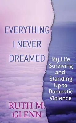 Todo lo que nunca soñé: Mi vida sobreviviendo y plantando cara a la violencia doméstica - Everything I Never Dreamed: My Life Surviving and Standing Up to Domestic Volence