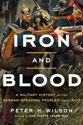 Hierro y sangre: Historia militar de los pueblos de habla alemana desde 1500 - Iron and Blood: A Military History of the German-Speaking Peoples Since 1500