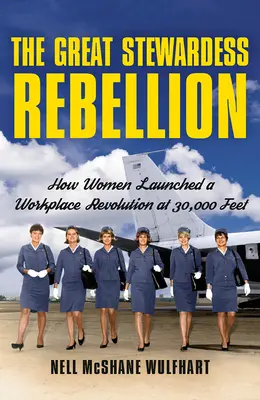 La gran rebelión de las azafatas: Cómo las mujeres iniciaron una revolución laboral a 30.000 pies de altura - The Great Stewardess Rebellion: How Women Launched a Workplace Revolution at 30,000 Feet