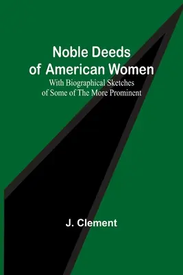 Noble Deeds of American Women; With Biographical Sketches of Some of the More Prominent (Nobles hazañas de mujeres americanas; con esbozos biográficos de algunas de las más destacadas) - Noble Deeds of American Women; With Biographical Sketches of Some of the More Prominent