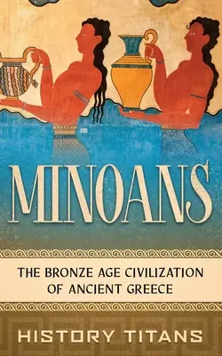 Minoicos: La civilización de la Edad de Bronce de la antigua Grecia - Minoans: The Bronze Age Civilization of Ancient Greece