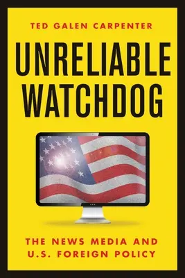 Unreliable Watchdog: Los medios de comunicación y la política exterior de Estados Unidos - Unreliable Watchdog: The News Media and U.S. Foreign Policy