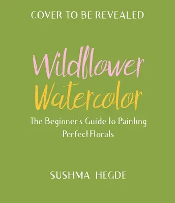 Acuarela de flores silvestres: Guía del principiante para pintar bellas flores - Wildflower Watercolor: The Beginner's Guide to Painting Beautiful Florals