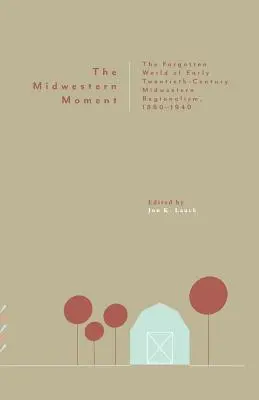 El momento del Medio Oeste: El mundo olvidado del regionalismo del Medio Oeste de principios del siglo XX, 1880-1940 - The Midwestern Moment: The Forgotten World of Early Twentieth-Century Midwestern Regionalism, 1880-1940