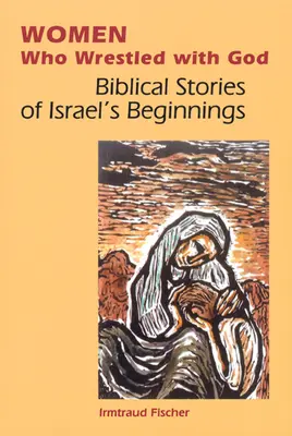 Mujeres que lucharon con Dios: Historias bíblicas de los comienzos de Israel - Women Who Wrestled with God: Biblical Stories of Israel's Beginnings