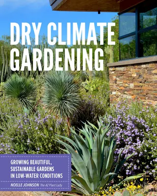 Jardinería de clima seco: Cultivar jardines bonitos y sostenibles con poca agua - Dry Climate Gardening: Growing Beautiful, Sustainable Gardens in Low-Water Conditions