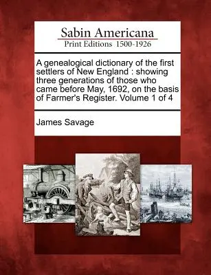 Un diccionario genealógico de los primeros colonos de Nueva Inglaterra: mostrando tres generaciones de los que llegaron antes de mayo de 1692, sobre la base de Farmer's - A genealogical dictionary of the first settlers of New England: showing three generations of those who came before May, 1692, on the basis of Farmer's