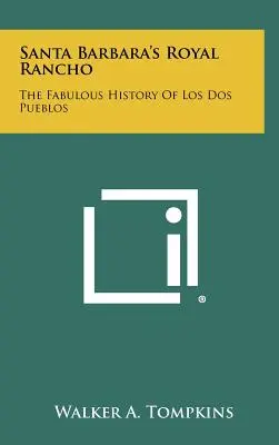 El Rancho Real de Santa Bárbara: La fabulosa historia de Los Dos Pueblos - Santa Barbara's Royal Rancho: The Fabulous History Of Los Dos Pueblos