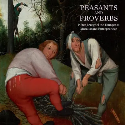 Campesinos y proverbios: Pieter Brueghel el Joven como moralista y empresario - Peasants and Proverbs: Pieter Brueghel the Younger as Moralist and Entrepreneur