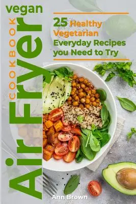 Vegan Air Fryer Cookbook: 25 Healthy Vegetarian Everyday Recipes you Need to Try (25 recetas vegetarianas saludables para todos los días que debe probar) - Vegan Air Fryer Cookbook: 25 Healthy Vegetarian Everyday Recipes you Need to Try