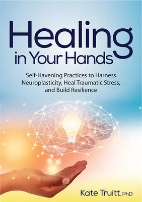 La curación en tus manos: Prácticas de Autocuración para Aprovechar la Neuroplasticidad, Sanar el Estrés Traumático y Desarrollar la Resiliencia - Healing in Your Hands: Self-Havening Practices to Harness Neuroplasticity, Heal Traumatic Stress, and Build Resilience