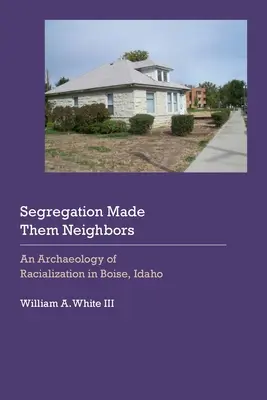 La segregación los convirtió en vecinos: Una arqueología de la racialización en Boise, Idaho - Segregation Made Them Neighbors: An Archaeology of Racialization in Boise, Idaho