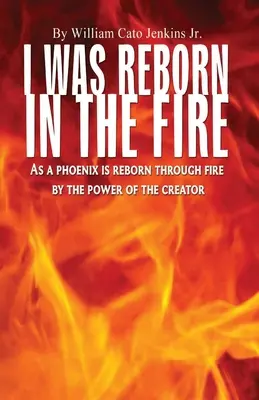 Renací en el fuego: Como el Fénix Renace en el Fuego por el Poder del Creador - I Was Reborn in the Fire: As a Phoenix is Reborn Through Fire by The Power of The Creator