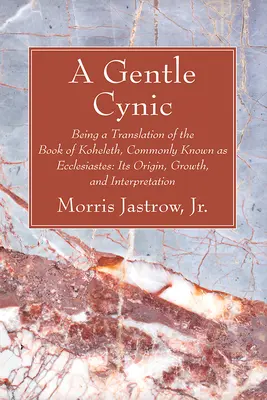 Un gentil cínico: Traducción del libro de Koheleth, comúnmente conocido como Eclesiastés: origen, desarrollo e interpretación - A Gentle Cynic: Being a Translation of the Book of Koheleth, Commonly Known as Ecclesiastes: Its Origin, Growth, and Interpretation