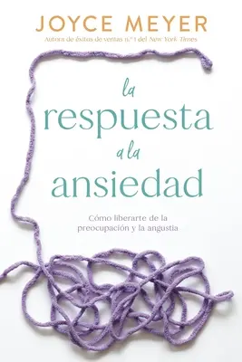 La Respuesta a la Ansiedad: Cómo Liberarte de la Preocupación y la Angustia - La Respuesta a la Ansiedad: Cmo Liberarte de la Preocupacin Y La Angustia