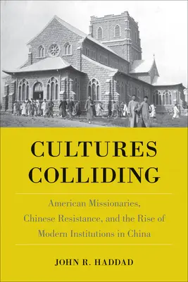 Cultures Colliding: American Missionaries, Chinese Resistance, and the Rise of Modern Institutions in China. - Cultures Colliding: American Missionaries, Chinese Resistance, and the Rise of Modern Institutions in China