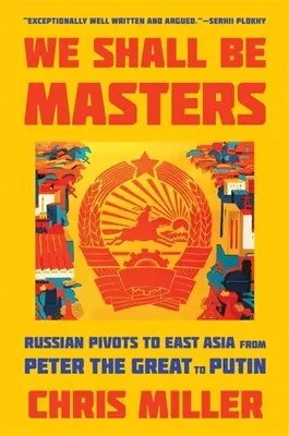 We Shall Be Masters: Los pivotes rusos en Asia Oriental desde Pedro el Grande hasta Putin - We Shall Be Masters: Russian Pivots to East Asia from Peter the Great to Putin