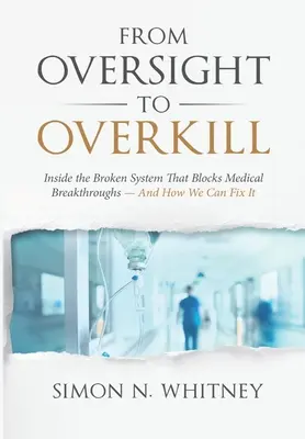 De la supervisión al ensañamiento: Dentro del sistema roto que bloquea los avances médicos y cómo podemos arreglarlo. - From Oversight to Overkill: Inside the Broken System That Blocks Medical Breakthroughs--And How We Can Fix It