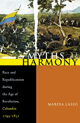 Mitos de armonía: Raza y republicanismo en la era de la revolución, Colombia, 1795-1831 - Myths of Harmony: Race and Republicanism During the Age of Revolution, Colombia, 1795-1831