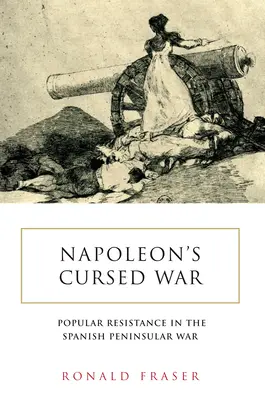 La guerra maldita de Napoleón: La resistencia popular española en la Guerra Peninsular, 1808-14 - Napoleon's Cursed War: Spanish Popular Resistance in the Peninsular War, 1808-14