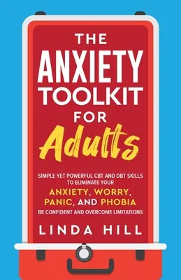 La caja de herramientas de la ansiedad para adultos: Habilidades simples pero poderosas de TCC y TDC para eliminar su ansiedad, preocupación, pánico y fobia. Tenga confianza y supere - The Anxiety Toolkit for Adults: Simple Yet Powerful CBT and DBT Skills to Eliminate Your Anxiety, Worry, Panic, and Phobia. Be Confident and Overcome