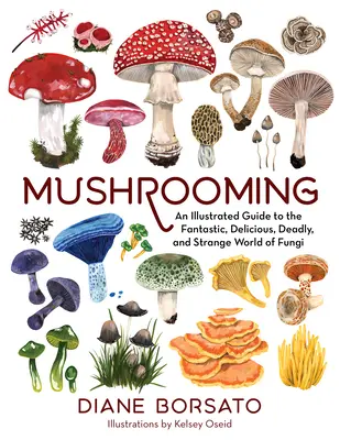 Mushrooming: Guía ilustrada del fantástico, delicioso, mortal y extraño mundo de los hongos - Mushrooming: An Illustrated Guide to the Fantastic, Delicious, Deadly, and Strange World of Fungi