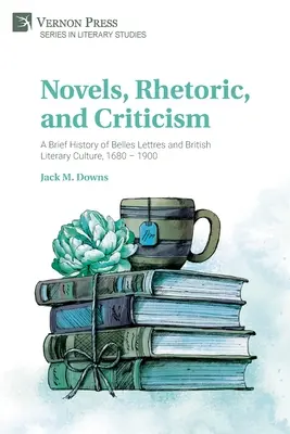 Novelas, retórica y crítica: Breve historia de las bellas letras y la cultura literaria británica, 1680 - 1900 - Novels, Rhetoric, and Criticism: A Brief History of Belles Lettres and British Literary Culture, 1680 - 1900