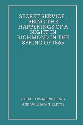 Servicio secreto: Los sucesos de una noche en Richmond en la primavera de 1865 - Secret Service: Being the Happenings of a Night in Richmond in the Spring of 1865