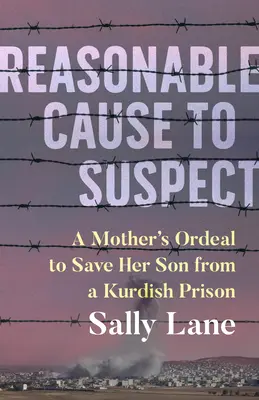 Causa razonable para sospechar: El calvario de una madre para liberar a su hijo de una prisión kurda - Reasonable Cause to Suspect: A Mother's Ordeal to Free Her Son from a Kurdish Prison