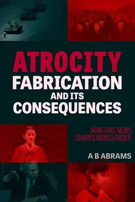 La fabricación de atrocidades y sus consecuencias: Cómo las noticias falsas configuran el orden mundial - Atrocity Fabrication and Its Consequences: How Fake News Shapes World Order