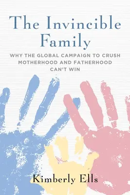La familia invencible: Por qué la campaña mundial para aplastar la maternidad y la paternidad no puede ganar - The Invincible Family: Why the Global Campaign to Crush Motherhood and Fatherhood Can't Win