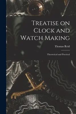 Tratado de relojería: Teoría y práctica - Treatise on Clock and Watch Making: Theoretical and Practical