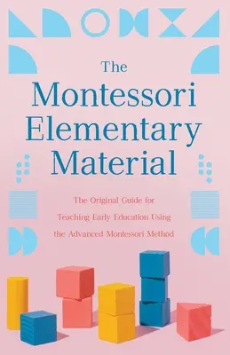 El Material Elemental Montessori: La Guía Original para la Enseñanza de la Educación Inicial con el Método Montessori Avanzado - The Montessori Elementary Material: The Original Guide for Teaching Early Education Using the Advanced Montessori Method