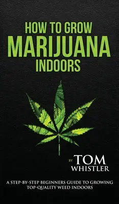 Como Cultivar Marihuana: Interior - Una guía paso a paso para principiantes para el cultivo de hierba de alta calidad en interiores (Volumen 1) - How to Grow Marijuana: Indoors - A Step-by-Step Beginner's Guide to Growing Top-Quality Weed Indoors (Volume 1)