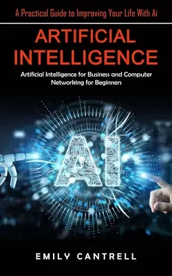 Inteligencia Artificial: Guía práctica para mejorar tu vida con la Inteligencia Artificial (Inteligencia Artificial para empresas y redes informáticas para principiantes) - Artificial Intelligence: A Practical Guide to Improving Your Life With Ai (Artificial Intelligence for Business and Computer Networking for Beg