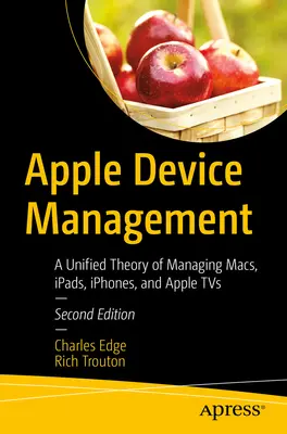 Gestión de dispositivos Apple: Una teoría unificada de la gestión de Macs, Ipads, Iphones y Apple TVs - Apple Device Management: A Unified Theory of Managing Macs, Ipads, Iphones, and Apple TVs