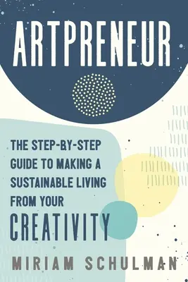 Artpreneur: La guía paso a paso para vivir de forma sostenible de tu creatividad - Artpreneur: The Step-By-Step Guide to Making a Sustainable Living from Your Creativity