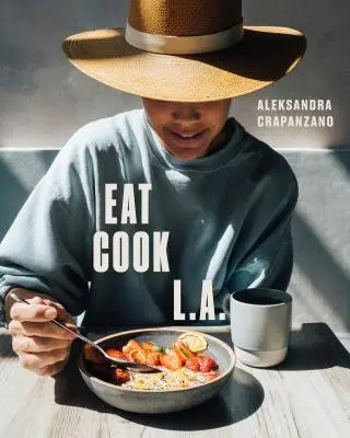Comer. Cook. L.A.: Recetas de la ciudad de los ángeles [Libro de cocina] - Eat. Cook. L.A.: Recipes from the City of Angels [A Cookbook]